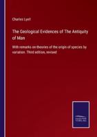 The Geological Evidences of The Antiquity of Man:With remarks on theories of the origin of species by variation. Third edition, revised