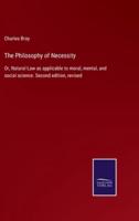 The Philosophy of Necessity:Or, Natural Law as applicable to moral, mental, and social science. Second edition, revised