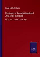 The Statutes of The United Kingdom of Great Britain and Ireland:Vol. 26. Part 1. 26 and 27 Vict. 1863