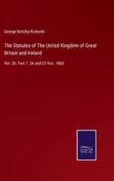 The Statutes of The United Kingdom of Great Britain and Ireland:Vol. 26. Part 1. 26 and 27 Vict. 1863