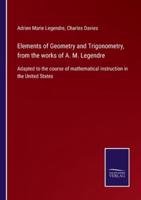 Elements of Geometry and Trigonometry, from the works of A. M. Legendre:Adapted to the course of mathematical instruction in the United States