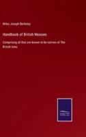 Handbook of British Mosses:Comprising all that are known to be natives of The British Isles
