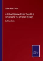 A Critical History of Free Thought in reference to The Christian Religion:Eight Lectures