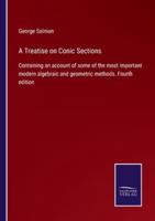 A Treatise on Conic Sections:Containing an account of some of the most important modern algebraic and geometric methods. Fourth edition