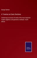 A Treatise on Conic Sections:Containing an account of some of the most important modern algebraic and geometric methods. Fourth edition