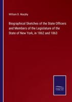 Biographical Sketches of the State Officers and Members of the Legislature of the State of New York, in 1862 and 1863