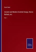 Ancient and Modern Scottish Songs, Heroic Ballads, etc.:Vol. I