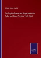 The English Drama and Stage under the Tudor and Stuart Princes, 1543-1664