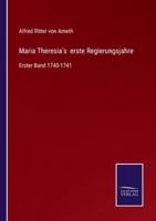 Maria Theresia's  erste Regierungsjahre:Erster Band 1740-1741