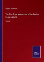 The Five Great Monarchies of the Ancient Eastern World:Vol. III