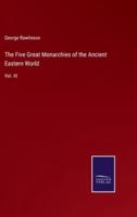 The Five Great Monarchies of the Ancient Eastern World:Vol. III