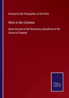 Work in the Colonies:Some Account of the Missionary Operations of the Church of England