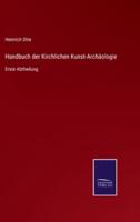 Handbuch der Kirchlichen Kunst-Archäologie:Erste Abtheilung