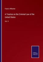 A Treatise on the Criminal Law of the United States:Vol. II