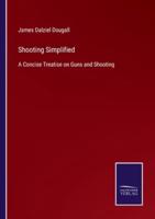 Shooting Simplified:A Concise Treatise on Guns and Shooting