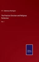 The Practice Christian and Religious Perfection:Vol. I