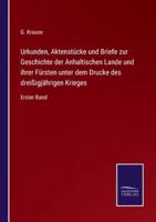 Urkunden, Aktenstücke und Briefe zur Geschichte der Anhaltischen Lande und ihrer Fürsten unter dem Drucke des dreißigjährigen Krieges:Erster Band