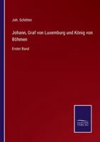 Johann, Graf von Luxemburg und König von Böhmen:Erster Band