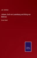 Johann, Graf von Luxemburg und König von Böhmen:Erster Band