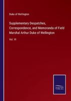 Supplementary Despatches, Correspondence, and Memoranda of Field Marshal Arthur Duke of Wellington:Vol. VI