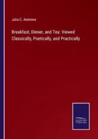 Breakfast, Dinner, and Tea: Viewed Classically, Poetically, and Practically