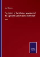 The History of the Religious Movement of the Eighteenth Century called Methodism:Vol. I