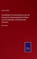 Urkundenbuch zur Geschichte der, jetzt die Preussischen Regierungsbezirke Coblenz und Trier bildenden mittelrheinischen Territorien:Erster Band