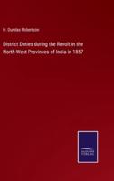 District Duties during the Revolt in the North-West Provinces of India in 1857