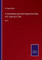 A Commentary upon the Gospel According to S. Luke, by S. Cyril:Part I