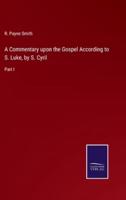 A Commentary upon the Gospel According to S. Luke, by S. Cyril:Part I