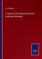 A Treatise on the Theory and Practice Landscape Gardening
