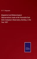 Magnetical and Meteorological Oberservations Made at the Honorable East India Company's Observatory, Bombay, in the Year 1857