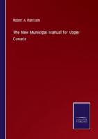 The New Municipal Manual for Upper Canada