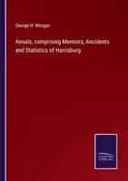 Annals, Comprising Memoirs, Ancidents and Statistics of Harrisburg