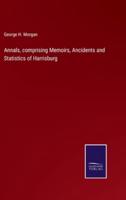 Annals, Comprising Memoirs, Ancidents and Statistics of Harrisburg
