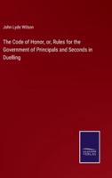 The Code of Honor, or, Rules for the Government of Principals and Seconds in Duelling