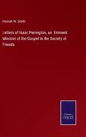 Letters of Isaac Penington, an Eminent Minister of the Gospel in the Society of Friends