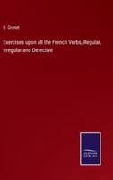 Exercises Upon All the French Verbs, Regular, Irregular and Defective