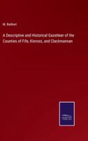 A Descriptive and Historical Gazetteer of the Counties of Fife, Kinross, and Clackmannan