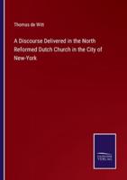 A Discourse Delivered in the North Reformed Dutch Church in the City of New-York