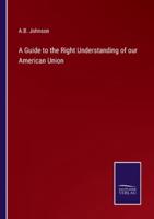 A Guide to the Right Understanding of Our American Union