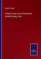 A History of the Town of Greenwich, Fairfield County, Conn.