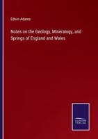 Notes on the Geology, Mineralogy, and Springs of England and Wales