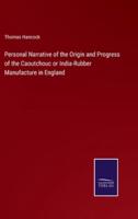 Personal Narrative of the Origin and Progress of the Caoutchouc or India-Rubber Manufacture in England