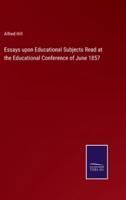 Essays Upon Educational Subjects Read at the Educational Conference of June 1857