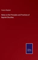 Notes on the Principles and Practices of Baptish Churches