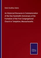 An Historical Discourse in Commemoration of the One Hundredth Anniversary of the Formation of the First Congregational Church in Templeton, Massachusetts