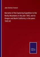 Narrative of the Exploring Expedition to the Rocky Mountains in the Year 1842, and to Oregon and North California, in the Years 1843-44