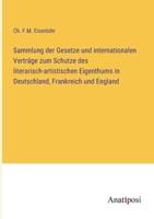 Sammlung Der Gesetze Und Internationalen Verträge Zum Schutze Des Literarisch-Artistischen Eigenthums in Deutschland, Frankreich Und England