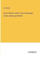 Doctor Martin Luther in Den Hauptzügen Seines Lebens Geschildert